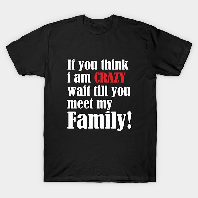 Funny Saying - If You Think I Am Crazy Wait Till You Meet My Family T-Shirt by Kudostees